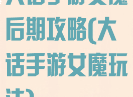 大话手游女魔后期攻略(大话手游女魔玩法)