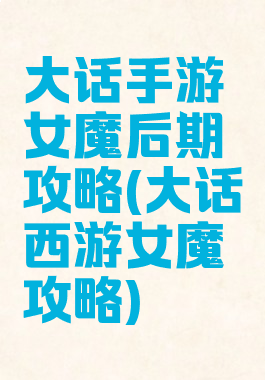 大话手游女魔后期攻略(大话西游女魔攻略)