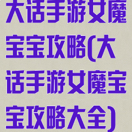 大话手游女魔宝宝攻略(大话手游女魔宝宝攻略大全)