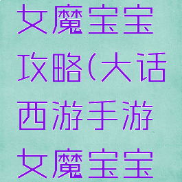 大话手游女魔宝宝攻略(大话西游手游女魔宝宝攻略)