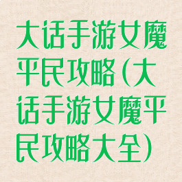 大话手游女魔平民攻略(大话手游女魔平民攻略大全)