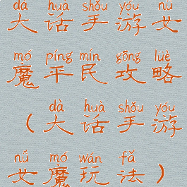 大话手游女魔平民攻略(大话手游女魔玩法)