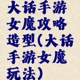 大话手游女魔攻略造型(大话手游女魔玩法)
