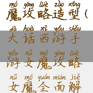 大话手游女魔攻略造型(大话西游手游女魔攻略女魔全面解析)