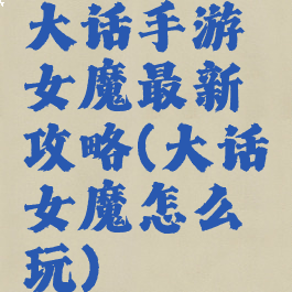 大话手游女魔最新攻略(大话女魔怎么玩)