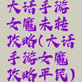 大话手游女魔未转攻略(大话手游女魔攻略平民)