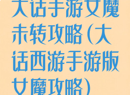 大话手游女魔未转攻略(大话西游手游版女魔攻略)