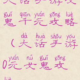 大话手游女鬼千元攻略(大话手游0元女鬼攻略)
