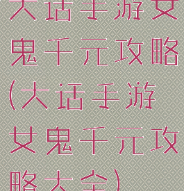 大话手游女鬼千元攻略(大话手游女鬼千元攻略大全)
