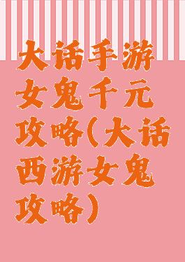 大话手游女鬼千元攻略(大话西游女鬼攻略)