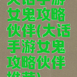 大话手游女鬼攻略伙伴(大话手游女鬼攻略伙伴推荐)