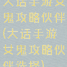 大话手游女鬼攻略伙伴(大话手游女鬼攻略伙伴选择)