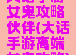大话手游女鬼攻略伙伴(大话手游高端女鬼攻略)