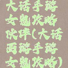 大话手游女鬼攻略伙伴(大话西游手游女鬼攻略)