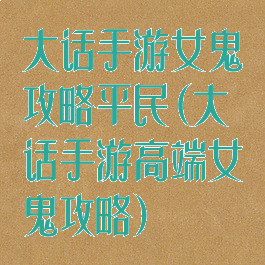 大话手游女鬼攻略平民(大话手游高端女鬼攻略)