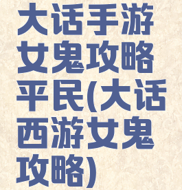 大话手游女鬼攻略平民(大话西游女鬼攻略)