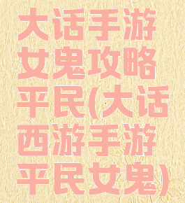大话手游女鬼攻略平民(大话西游手游平民女鬼)