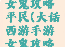 大话手游女鬼攻略平民(大话西游手游女鬼攻略平民)