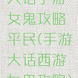大话手游女鬼攻略平民(手游大话西游女鬼攻略)