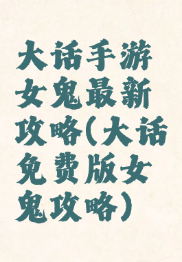 大话手游女鬼最新攻略(大话免费版女鬼攻略)