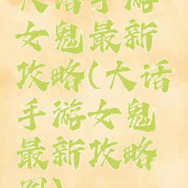 大话手游女鬼最新攻略(大话手游女鬼最新攻略图)