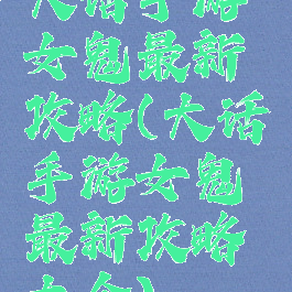 大话手游女鬼最新攻略(大话手游女鬼最新攻略大全)