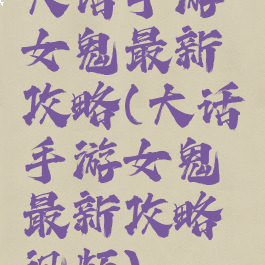 大话手游女鬼最新攻略(大话手游女鬼最新攻略视频)