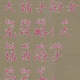 大话手游女龙攻略(大话西游手游龙女)