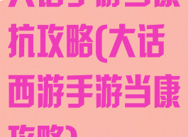 大话手游当康抗攻略(大话西游手游当康攻略)