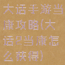大话手游当康攻略(大话2当康怎么获得)