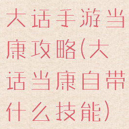 大话手游当康攻略(大话当康自带什么技能)
