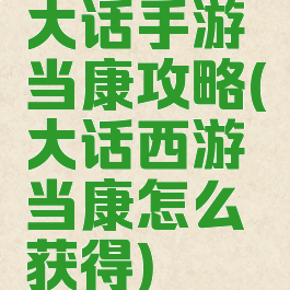 大话手游当康攻略(大话西游当康怎么获得)