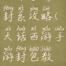 大话手游封系攻略(大话西游手游封包教程)