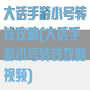 大话手游小号转钱攻略(大话手游小号转钱攻略视频)