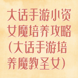 大话手游小资女魔培养攻略(大话手游培养魔教圣女)