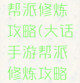 大话手游帮派修炼攻略(大话手游帮派修炼攻略大全)