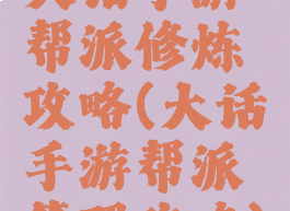 大话手游帮派修炼攻略(大话手游帮派管理攻略)