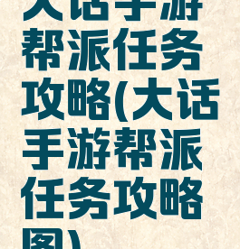 大话手游帮派任务攻略(大话手游帮派任务攻略图)