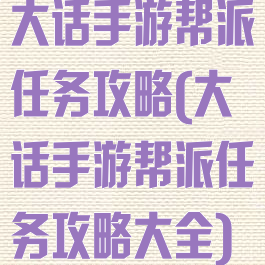 大话手游帮派任务攻略(大话手游帮派任务攻略大全)