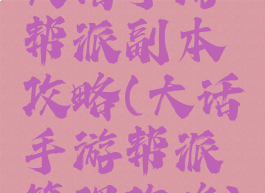 大话手游帮派副本攻略(大话手游帮派管理攻略)