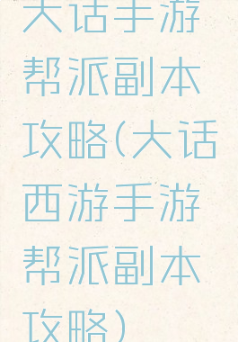 大话手游帮派副本攻略(大话西游手游帮派副本攻略)