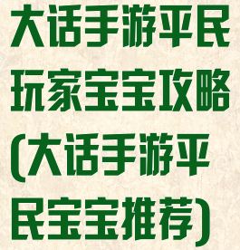 大话手游平民玩家宝宝攻略(大话手游平民宝宝推荐)