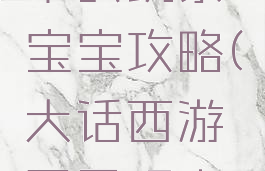 大话手游平民玩家宝宝攻略(大话西游平民玩家攻略)
