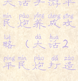 大话手游平民炮养成攻略(大话2平民炮打造)