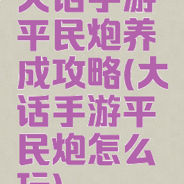大话手游平民炮养成攻略(大话手游平民炮怎么玩)