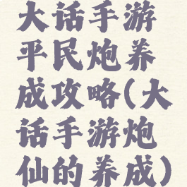 大话手游平民炮养成攻略(大话手游炮仙的养成)