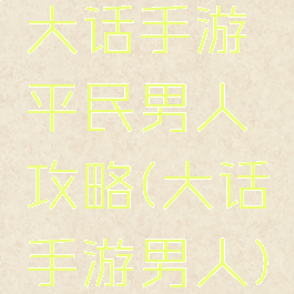 大话手游平民男人攻略(大话手游男人)