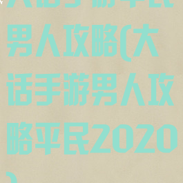 大话手游平民男人攻略(大话手游男人攻略平民2020)