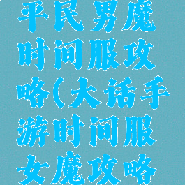 大话手游平民男魔时间服攻略(大话手游时间服女魔攻略平民)
