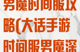 大话手游平民男魔时间服攻略(大话手游时间服男魔深度攻略)